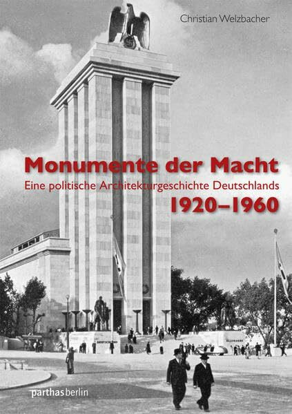 Monumente der Macht: Eine politische Architekturgeschichte Deutschlands 1920–1960