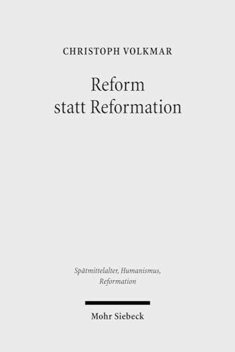 Reform statt Reformation: Die Kirchenpolitik Herzog Georgs von Sachsen 1488-1525 (Spätmittelalter, Humanismus, Reformation /Studies in the Late Middle Ages, Humanism and the Reformation, Band 41)