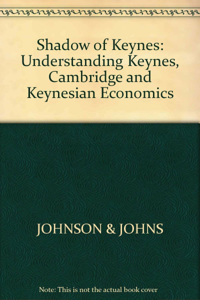 Shadow of Keynes: Understanding Keynes, Cambridge and Keynesian Economics
