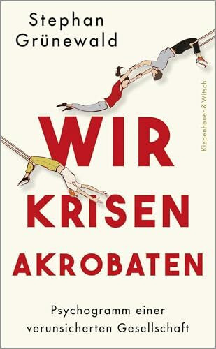 Wir Krisenakrobaten: Psychogramm einer verunsicherten Gesellschaft