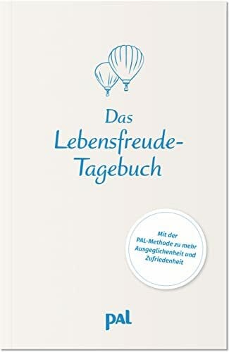 Das Lebensfreude-Tagebuch: Mit positiven Denkanstößen, die dich stabilisieren und anleiten, dein Leben zu verbessern. Selbstcoaching nach der bewährten PAL-Methode