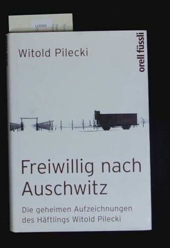 Freiwillig nach Auschwitz: Die geheimen Aufzeichnungen des Häftlings Witold Pilecki
