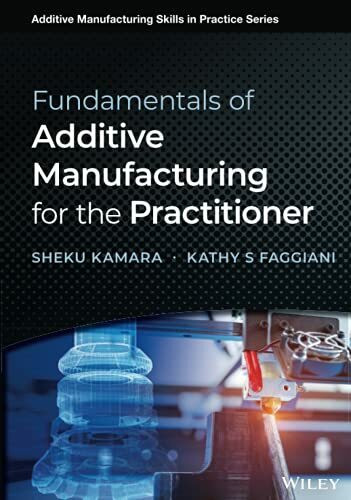 Fundamentals of Additive Manufacturing for the Practitioner (Additive Manufacturing Skills in Practice.)