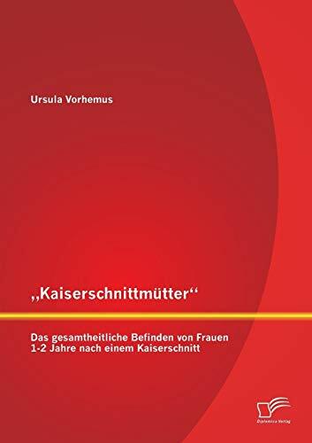 „Kaiserschnittmütter“: Das gesamtheitliche Befinden von Frauen 1-2 Jahre nach einem Kaiserschnitt „Kaiserschnittmütter“: Das gesamtheitliche Befinden von Frauen 1-2 Jahre nach einem Kaiserschnitt