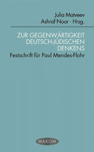 Die Gegenwärtigkeit deutsch-jüdischen Denkens . Festschrift für Paul Mendes-Flohr (Makom)