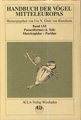 Handbuch der Vögel Mitteleuropas, 14 Bde. in Tl.-Bdn., Reg.-Bd. u. Kompendium, Bd.13/1, Passeriformes: Passeriformes. 4. Teil / Muscicapidae - Paridae