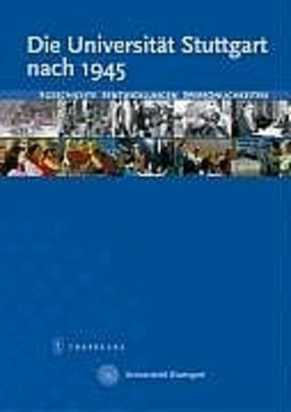 Die Universität Stuttgart nach 1945: Geschichte - Entwicklungen - Personen: Geschichte - Entwicklungen - Personen. Zum 175-jährigen Bestehen der Universität Stuttgart