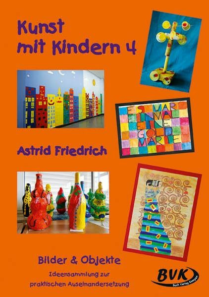 Kunst mit Kindern Bd. 4: Bilder & Objekte. Ideensammlung zur praktischen Auseinandersetzung