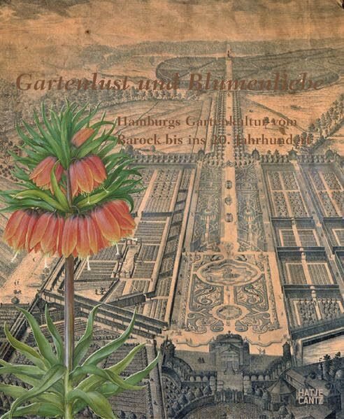Gartenlust und Blumenliebe: Hamburgs Gartenkultur vom Barock bis ins 20. Jahrhundert: Hamburgs Gartenkultur vom Barock bis ins 20. Jahrhundert. Zur ... mit dem Deutschen Gartenbuchpreis 2007