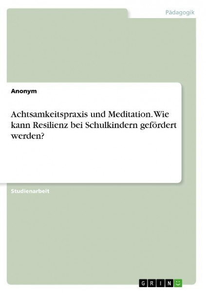 Achtsamkeitspraxis und Meditation. Wie kann Resilienz bei Schulkindern gefördert werden?
