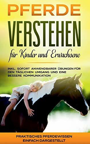Pferde verstehen für Kinder und Erwachsene: Praktisches Pferdewissen einfach dargestellt - inkl. sofort anwendbarer Übungen für den täglichen Umgang und eine bessere Kommunikation