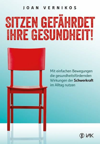 Sitzen gefährdet Ihre Gesundheit!: Mit einfachen Bewegungen die gesundheitsfördernden Wirkungen der Schwerkraft im Alltag nutzen