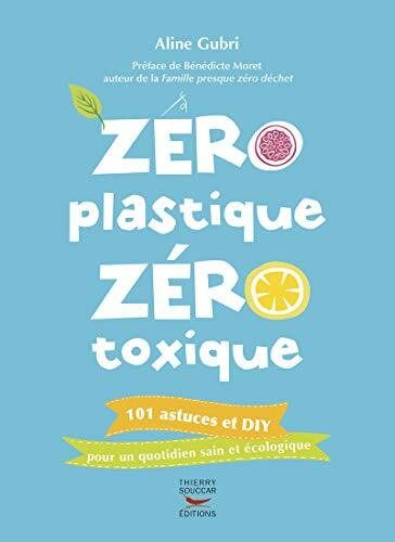 Zéro plastique, zéro toxique: 101 astuces et diy pour un quotidien sain et écologique