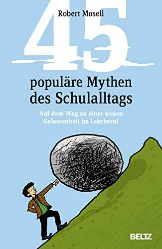 45 populäre Mythen des Schulalltags: Auf dem Weg zu einer neuen Gelassenheit im Lehrberuf