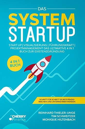 Das System Startup: Start Up | Visualisierung | Führungskraft | Projektmanagement Das ultimative 4 in 1 Buch zur Existenzgründung + Schritt für Schritt selbstständig machen und Unternehmer werden