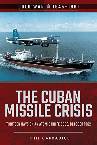 The Cuban Missile Crisis: Thirteen Days on an Atomic Knife Edge, October 1962 (Cold War 1945-1991)