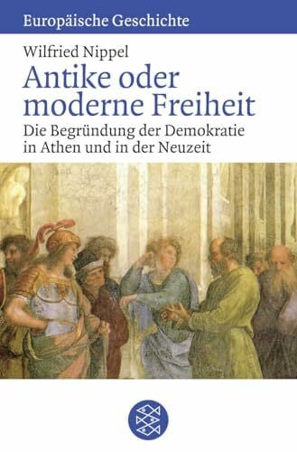 Antike oder moderne Freiheit: Die Begründung der Demokratie in Athen und in der Neuzeit (Europäische Geschichte)