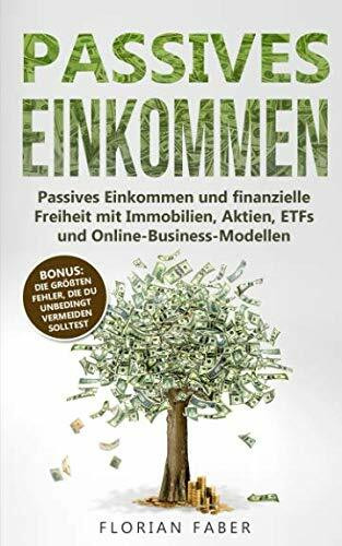 Passives Einkommen: Passives Einkommen und finanzielle Freiheit mit Immobilien, Aktien, ETFs und Online-Business-Modellen