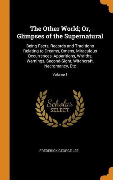 The Other World; Or, Glimpses of the Supernatural: Being Facts, Records and Traditions Relating to Dreams, Omens, Miraculous Occurrences, Apparitions,