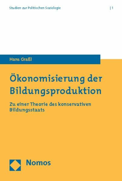 Ökonomisierung der Bildungsproduktion: Zu einer Theorie des konservativen Bildungsstaats (Studien Zur Politischen Soziologie / Studies on Political Sociology, Band 1)