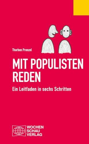 Mit Populisten reden: Ein Leitfaden in sechs Schritten (Politisches Fachbuch)