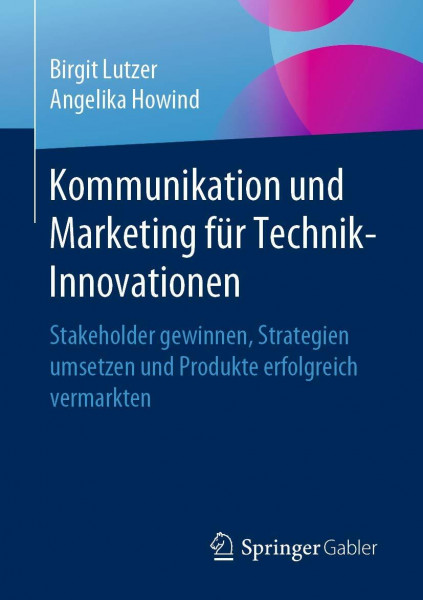 Kommunikation und Marketing für Technik-Innovationen: Stakeholder gewinnen, Strategien umsetzen und Produkte erfolgreich vermarkten