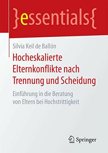 Hocheskalierte Elternkonflikte nach Trennung und Scheidung: Einführung in die Beratung von Eltern bei Hochstrittigkeit (essentials)