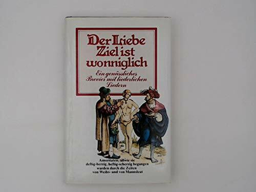 Der Liebe Ziel ist wonniglich. Ein genüßliches Brevier mit liederlichen Liedern