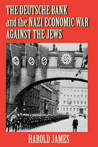 The Deutsche Bank and the Nazi Economic War Against the Jews: The Expropriation of Jewish-Owned Property