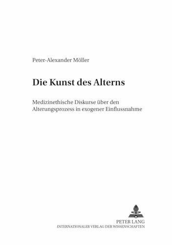 Die Kunst des Alterns: Medizinethische Diskurse über den Alterungsprozess in exogener Einflussnahme (Medizinische Ethik im 21. Jahrhundert., Band 2)