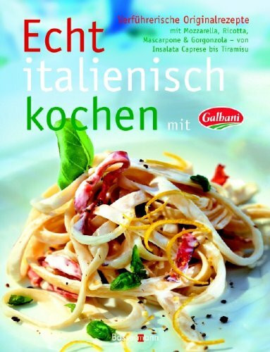 Echt italienisch kochen mit Galbani: Verführerische Originalrezepte mit Mozzarella, Ricotta, Mascarpone & Gorgonzola - von Insalata Caprese bis Tiramisu