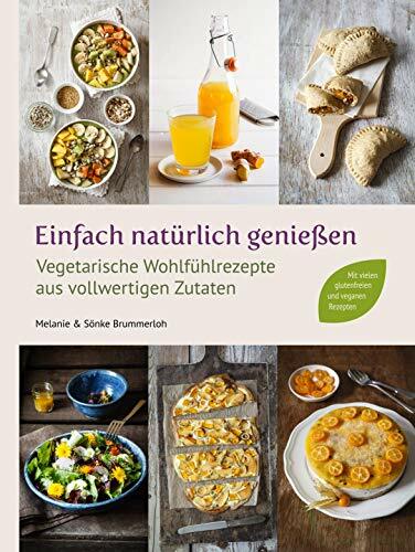 Einfach natürlich genießen: Vegetarische Wohlfühlrezepte aus vollwertigen Zutaten Einfach natürlich genießen: Vegetarische Wohlfühlrezepte aus vollwertigen Zutaten