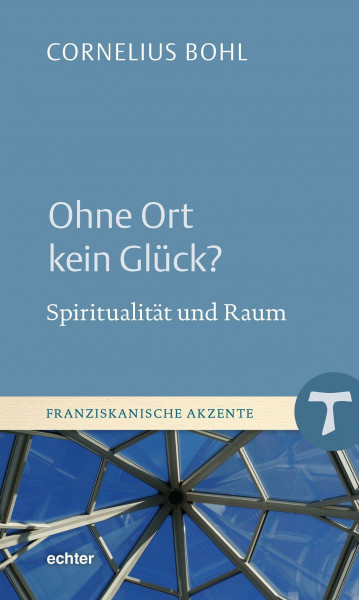 Ohne Ort kein Glück?: Spiritualität und Raum (Franziskanische Akzente)