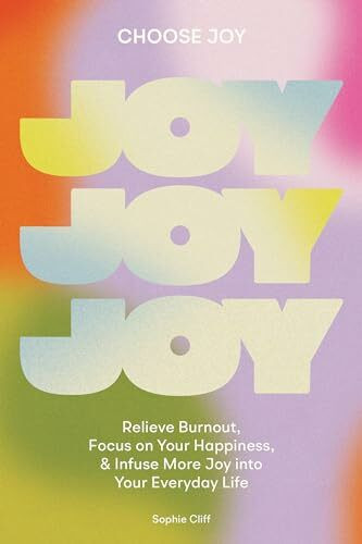 Choose Joy: Relieve Burnout, Focus on Your Happiness, and Infuse More Joy into Your EverydayLife