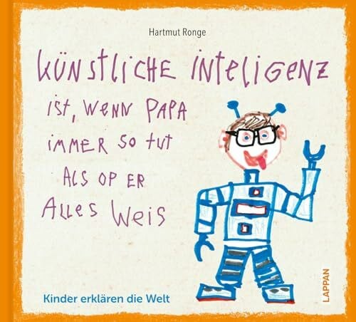 Künstliche Inteligenz ist, wenn Papa nur so tut als op er alles weis: Kinder erklären die Welt | Die Welt mit Kinderaugen sehen. Von Kindern geschrieben und illustriert. (Kindermund)
