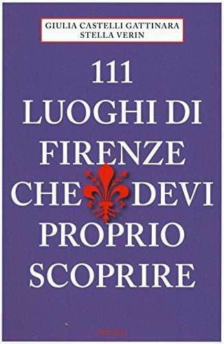 111 Luoghi di Firenze che devi proprio scoprire 111 Luoghi di Firenze che devi proprio scoprire
