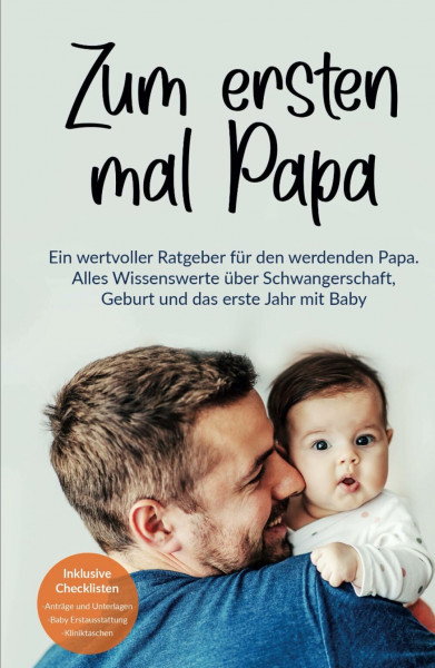 Zum ersten mal Papa: Ein wertvoller Ratgeber für den werdenden Papa. Alles Wissenswerte über Schwangerschaft, Geburt und das erste Jahr mit Baby