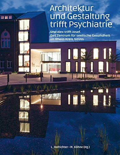 Architektur und Gestaltung trifft Psychiatrie: Und Alex trifft Josef. Das Zentrum für seelische Gesundheit im Rhein-Kreis Neuss