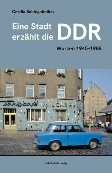 Eine Stadt erzählt die DDR: Wurzen 1945-1988