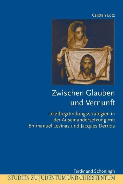 Zwischen Glauben und Vernunft: Letztbegründungsstrategien in der Auseinandersetzung mit Emmanuel Levinas und Jacques Derrida (Studien zu Judentum und Christentum)