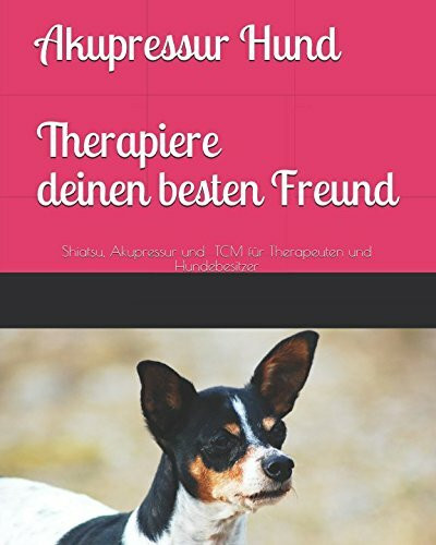 Akupressur Hund. Therapiere deinen besten Freund: Shiatsu, Akupressur und TCM für Therapeuten und Hundebesitzer