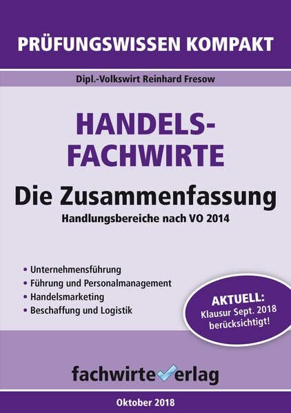 Handelsfachwirte - Die Zusammenfassung: Die Pflichtfächer: Handlungsbereiche nach VO 2014. Unternehmensführung, Führung und Personalmanagement, ... Klausur September 2018 berücksichtigt!