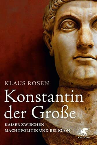 Konstantin der Große: Kaiser zwischen Machtpolitik und Religion