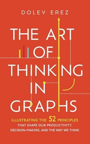 The Art of Thinking in Graphs: Illustrating the 52 Principles That Shape Our Productivity, Decision-Making, and the Way We Think