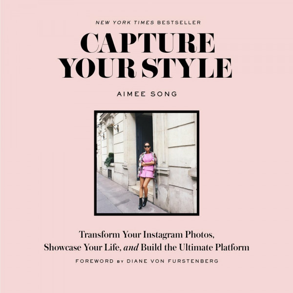 Capture Your Style: Transform Your Instagram Photos, Showcase Your Life, and Build the Ultimate Platform. Foreword by Diane von Furstenberg