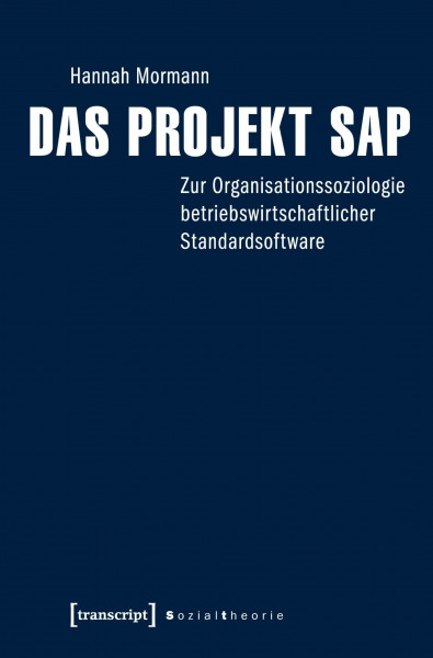 Das Projekt SAP: Zur Organisationssoziologie betriebswirtschaftlicher Standardsoftware (Sozialtheorie)