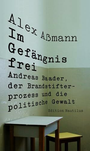 Im Gefängnis frei: Andreas Baader, der Brandstifterprozess und die politische Gewalt (Nautilus Flugschrift)
