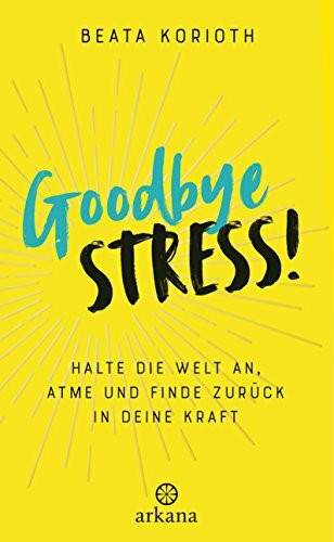 Goodbye Stress!: Halte die Welt an, atme und finde zurück in deine Kraft