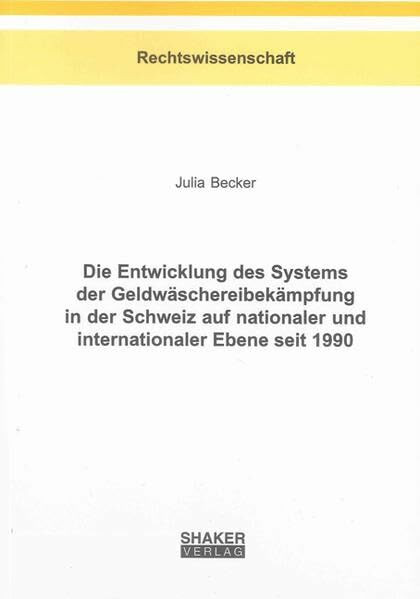 Die Entwicklung des Systems der Geldwäschereibekämpfung in der Schweiz auf nationaler und internationaler Ebene seit 1990 (Berichte aus der Rechtswissenschaft)