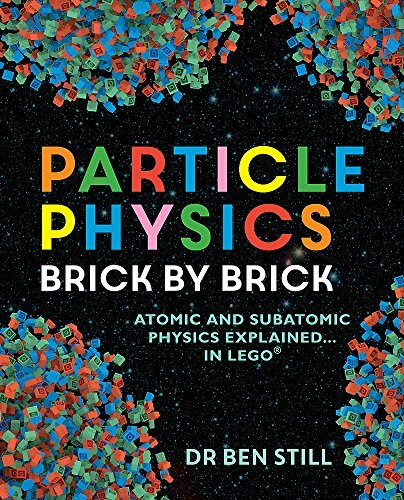 Particle Physics Brick by Brick: brick by brick : atomic and subatomic physics explained ... in Lego